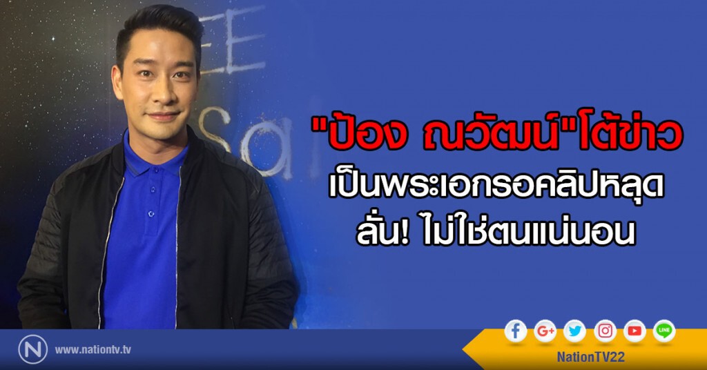 "ป้อง ณวัฒน์" โต้ข่าวเป็นพระเอกรอคลิปหลุด ลั่น ไม่ใช่ตนแน่นอน "ป้อง ณวัฒน์" โต้ข่าวเป็นพระเอกรอคลิปหลุด ลั่น ไม่ใช่ตนแน่นอน
