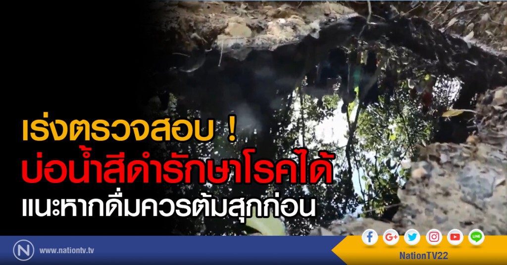 เร่งตรวจสอบ ! บ่อน้ำสีดำรักษาโรคได้ แนะหากดื่มควรต้มสุกก่อน