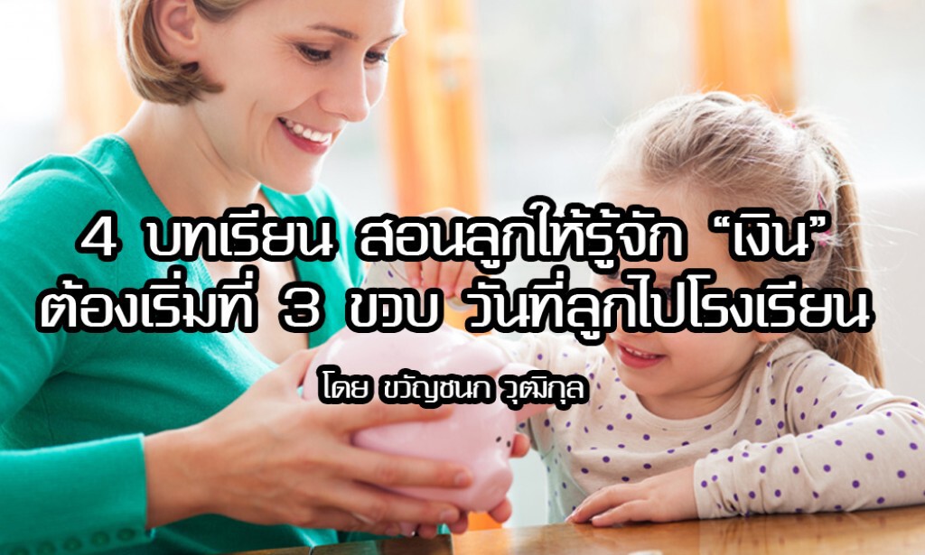 4 บทเรียน สอนลูกให้รู้จัก "เงิน" ต้องเริ่มที่ 3 ขวบ วันที่ลูกไปโรงเรียน โดย  ขวัญชนก วุฒิกุล