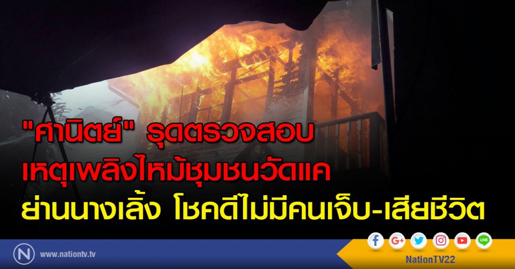 "ศานิตย์" รุดตรวจสอบเหตุเพลิงไหม้ชุมชนวัดแค ย่านนางเลิ้ง โชคดีไม่มีคนเจ็บ-เสียชีวิต