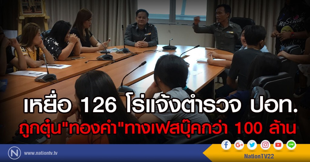เหยื่อ 126 โร่แจ้งตำรวจ ปอท.
ถูกตุ๋น"ทองคำ"ทางเฟสบุ๊คกว่า 100 ล้าน