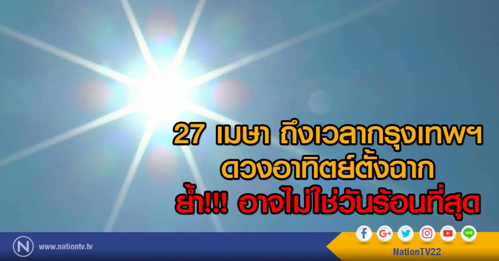 27 เมษา ถึงเวลากรุงเทพฯ
ดวงอาทิตย์ตั้งฉาก
ย้ำ!!! อาจไม่ใช่วันร้อนที่สุด 27 เมษา ถึงเวลากรุงเทพฯ
ดวงอาทิตย์ตั้งฉาก
ย้ำ!!! อาจไม่ใช่วันร้อนที่สุด