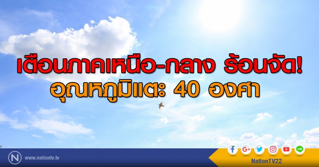 เตือนภาคเหนือ-กลาง ร้อนจัด! อุณหภูมิแตะ 40 องศา