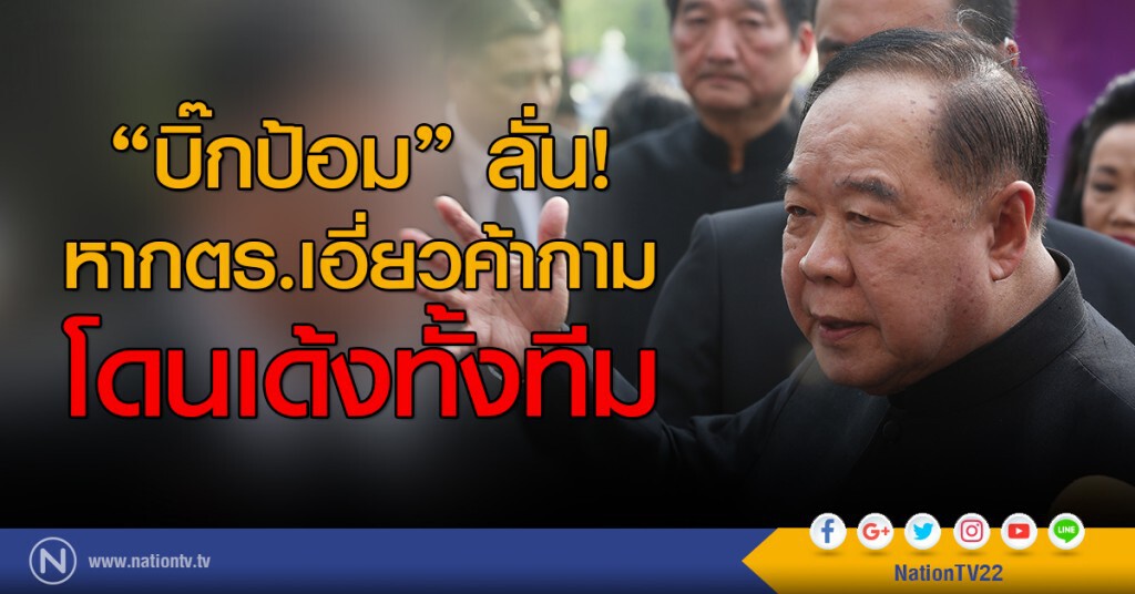 "บิ๊กป้อม" ลั่น! หาก ตร. เอี่ยวค้ากาม โดนเด้งทั้งทีม "บิ๊กป้อม" ลั่น! หาก ตร. เอี่ยวค้ากาม โดนเด้งทั้งทีม