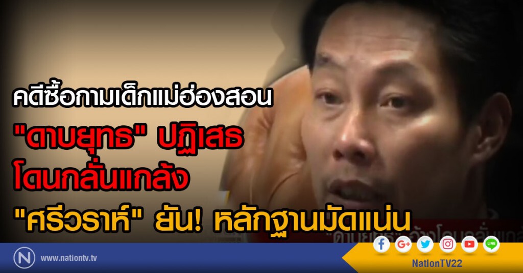 คดีซื้อกามเด็กแม่ฮ่องสอน
"ดาบยุทธ" ปฏิเสธ โดนกลั่นแกล้ง
"ศรีวราห์" ยัน! หลักฐานมัดแน่น