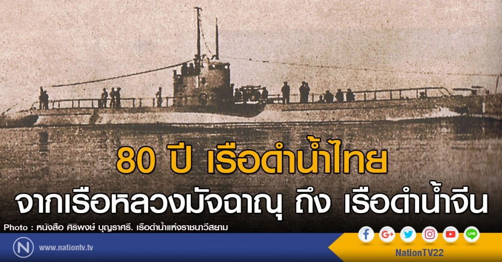 80 ปี เรือดำน้ำทัพเรือไทย จากเรือหลวงมัจฉาณุ ถึง เรือดำน้ำจีน