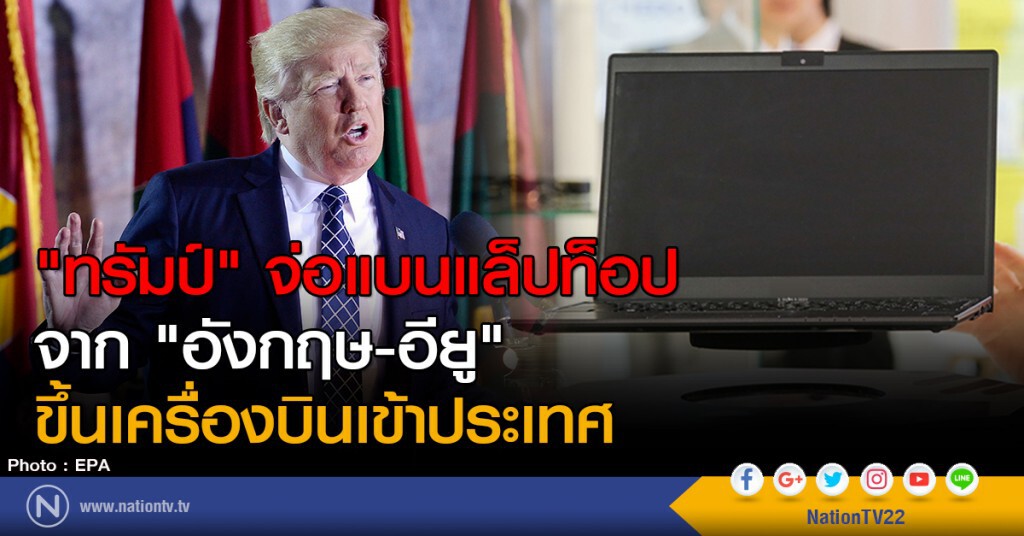 "ทรัมป์" จ่อแบนแล็ปท็อปจาก "อังกฤษ-อียู" ขึ้นเครื่องบินเข้าประเทศ "ทรัมป์" จ่อแบนแล็ปท็อปจาก "อังกฤษ-อียู" ขึ้นเครื่องบินเข้าประเทศ