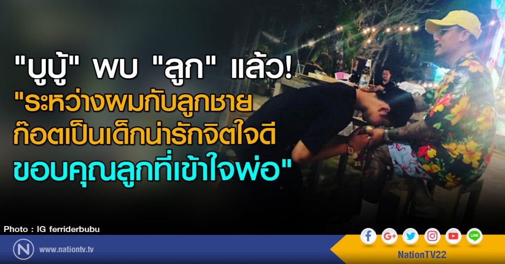 "บูบู้" พบ "ลูก" แล้ว
"ระหว่างผมกับลูกชาย
ก๊อตเป็นเด็กน่ารักจิตใจดี
ขอบคุณลูกที่เข้าใจพ่อ"