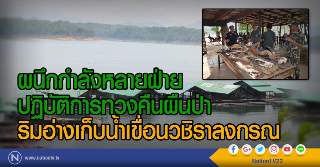 ผนึกกำลังหลายฝ่ายปฏิบัติการทวงคืนผืนป่าริมอ่างเก็บน้ำเขื่อนวชิราลงกรณ