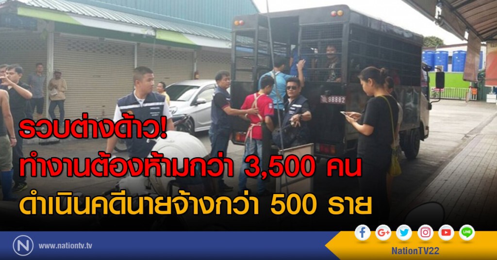 กรมการจัดหางานเผย
รวบต่างด้าวทำงานต้องห้ามกว่า 3,500 คน
ดำเนินคดีนายจ้างกว่า 500 ราย