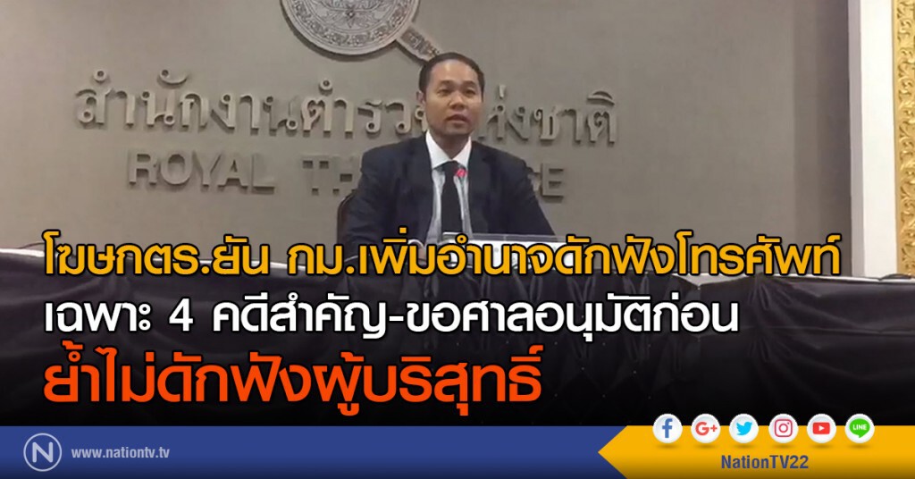 โฆษกตร.ยัน กม.เพิ่มอำนาจดักฟังโทรศัพท์
เฉพาะ 4 คดีสำคัญ-ขอศาลอนุมัติก่อน
ย้ำไม่ดักฟังผู้บริสุทธิ์ โฆษกตร.ยัน กม.เพิ่มอำนาจดักฟังโทรศัพท์
เฉพาะ 4 คดีสำคัญ-ขอศาลอนุมัติก่อน
ย้ำไม่ดักฟังผู้บริสุทธิ์