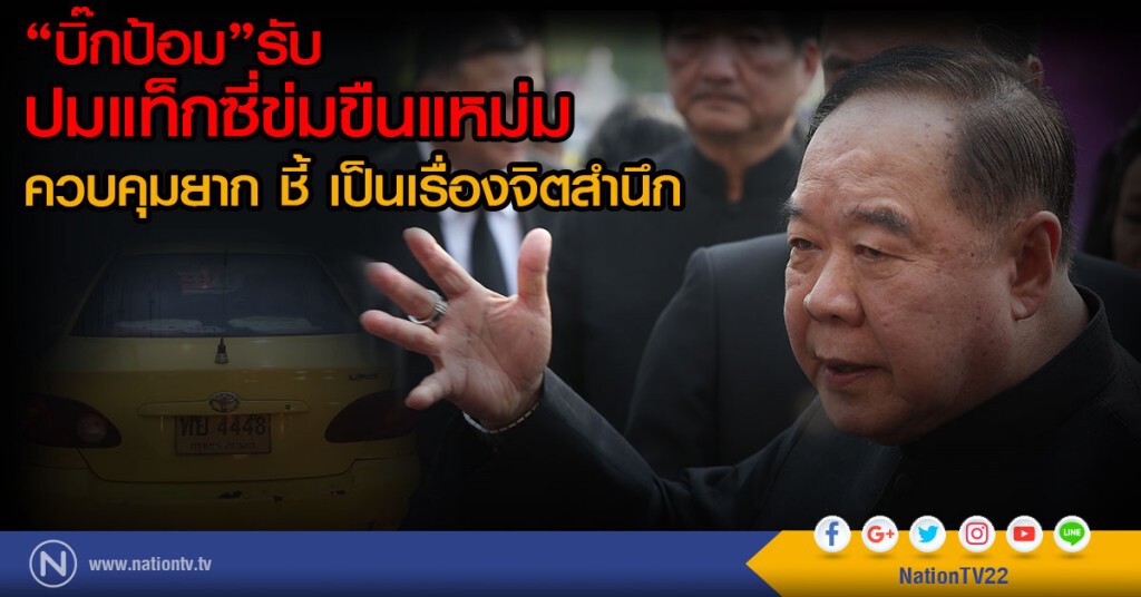 "บิ๊กป้อม"รับ
ปมแท็กซี่ข่มขืนแหม่ม
ควบคุมยาก ชี้ เป็นเรื่องจิตสำนึก