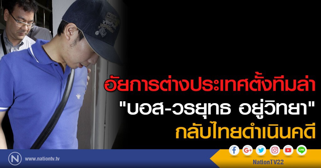 อัยการต่างประเทศตั้งทีมล่า"บอส-วรยุทธ อยู่วิทยา"กลับไทยดำเนินคดี