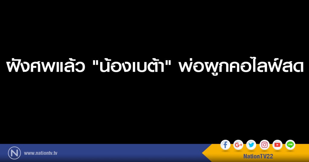 ฝังศพแล้ว "น้องเบต้า" พ่อผูกคอไลฟ์สด ฝังศพแล้ว "น้องเบต้า" พ่อผูกคอไลฟ์สด