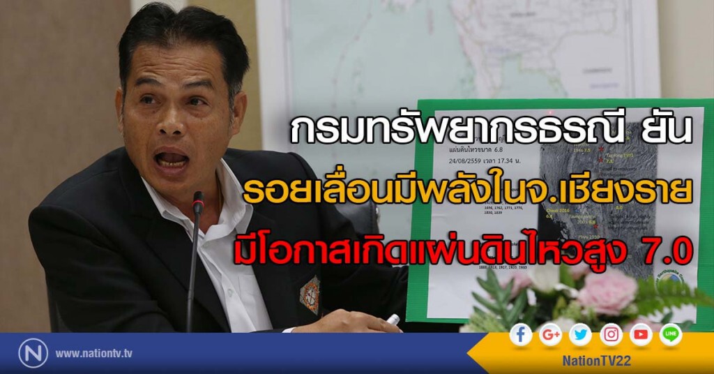 กรมทรัพยากรธรณี ยัน
รอยเลื่อนมีพลังในจ.เชียงราย 
มีโอกาสเกิดแผ่นดินไหวสูง 7.0