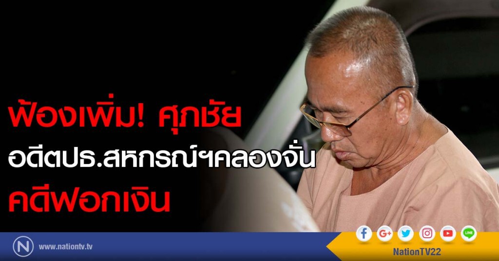 ฟ้องเพิ่ม! ศุภชัย อดีตปธ.สหกรณ์ฯคลองจั่น คดีฟอกเงิน ฟ้องเพิ่ม! ศุภชัย อดีตปธ.สหกรณ์ฯคลองจั่น คดีฟอกเงิน