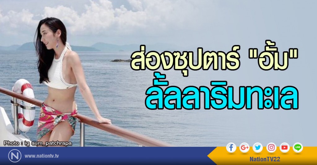 ส่องซุปตาร์ "อั้ม" ลั้ลลาริมทะเล