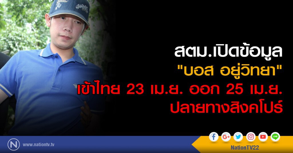 สตม.เปิดข้อมูล "บอส อยู่วิทยา" เข้าไทย 23 เม.ย. ออก 25 เม.ย.ปลายทางสิงคโปร์