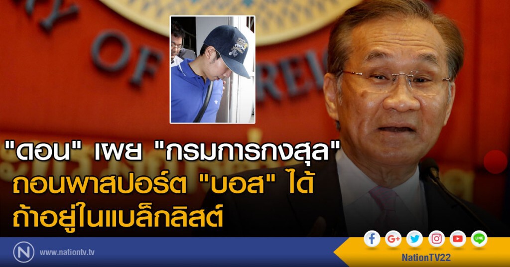 "ดอน" เผย "กรมการกงสุล" ถอนพาสปอร์ต "บอส" ได้ ถ้าอยู่ในแบล็กลิสต์ "ดอน" เผย "กรมการกงสุล" ถอนพาสปอร์ต "บอส" ได้ ถ้าอยู่ในแบล็กลิสต์