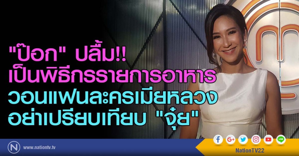 "ป๊อก" ปลื้ม!! เป็นพิธีกรรายการอาหาร วอนแฟนละครเมียหลวง อย่าเปรียบเทียบ "จุ๋ย"