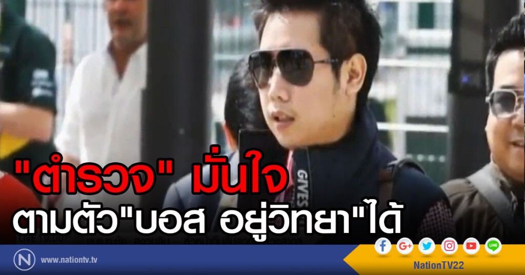 "ตำรวจ" มั่นใจ ตามตัว "บอส อยู่วิทยา" ได้ "ตำรวจ" มั่นใจ ตามตัว "บอส อยู่วิทยา" ได้