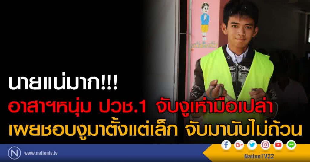 นายแน่มาก!!! อาสาฯหนุ่ม ปวช.1 จับงูเห่ามือเปล่า เผยชอบงูมาตั้งแต่เล็ก จับมานับไม่ถ้วน นายแน่มาก!!! อาสาฯหนุ่ม ปวช.1 จับงูเห่ามือเปล่า เผยชอบงูมาตั้งแต่เล็ก จับมานับไม่ถ้วน