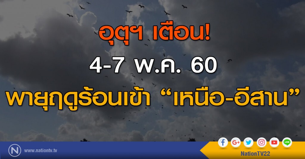 อุตุฯ เตือน 4-7 พ.ค. 60 พายุฤดูร้อนเข้า "เหนือ-อีสาน" อุตุฯ เตือน 4-7 พ.ค. 60 พายุฤดูร้อนเข้า "เหนือ-อีสาน"