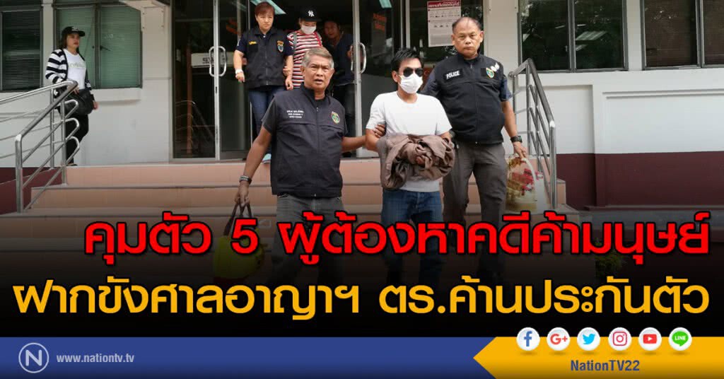 คุมตัว 5 ผู้ต้องหาคดีค้ามนุษย์ ฝากขังศาลอาญาฯ ตร.ค้านประกันตัว
