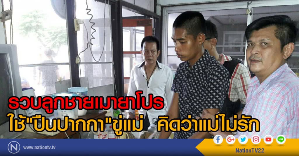 รวบลูกชายเมายาโปร
ใช้"ปืนปากกา"ขู่แม่  คิดว่าไม่รัก