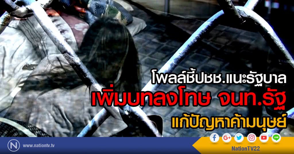 โพลล์ชี้ปชช.แนะรัฐบาล
เพิ่มบทลงโทษ จนท.รัฐ แก้ปัญหาค้ามนุษย์ โพลล์ชี้ปชช.แนะรัฐบาล
เพิ่มบทลงโทษ จนท.รัฐ แก้ปัญหาค้ามนุษย์