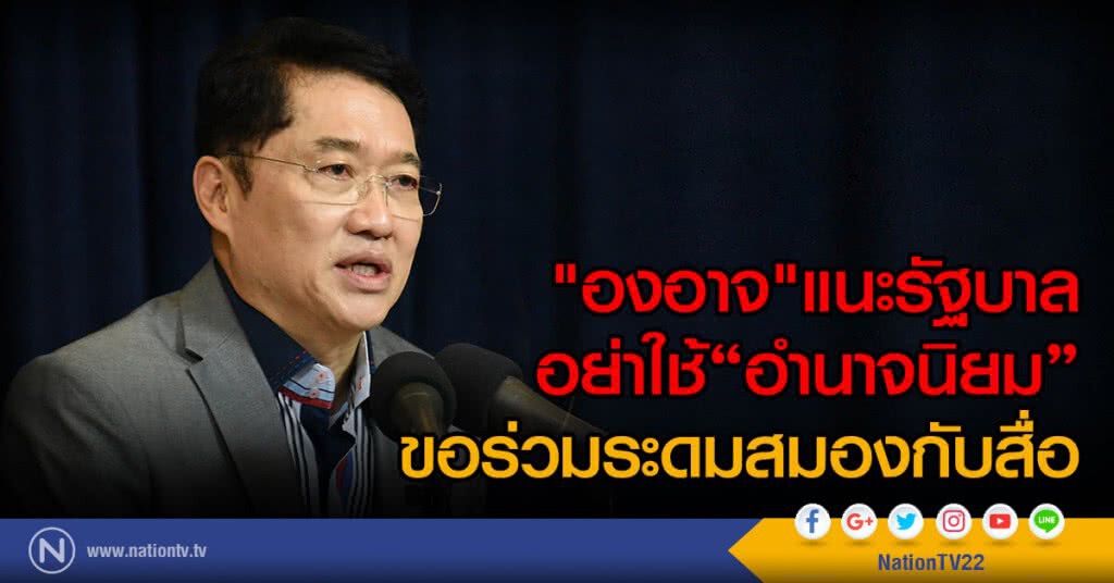 "องอาจ"แนะรัฐบาลอย่าใช้"อำนาจนิยม"ขอร่วมระดมสมองกับสื่อ