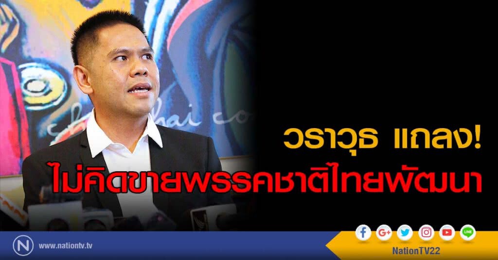 วราวุธ แถลง! ไม่คิดขายพรรคชาติไทยพัฒนา วราวุธ แถลง! ไม่คิดขายพรรคชาติไทยพัฒนา