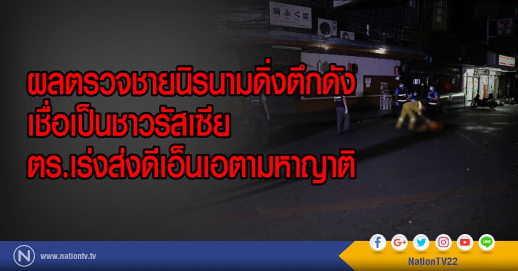 ผลตรวจชายนิรนามดิ่งตึกดัง
เชื่อเป็นชาวรัสเซีย
ตร.เร่งส่งดีเอ็นเอตามหาญาติ ผลตรวจชายนิรนามดิ่งตึกดัง
เชื่อเป็นชาวรัสเซีย
ตร.เร่งส่งดีเอ็นเอตามหาญาติ