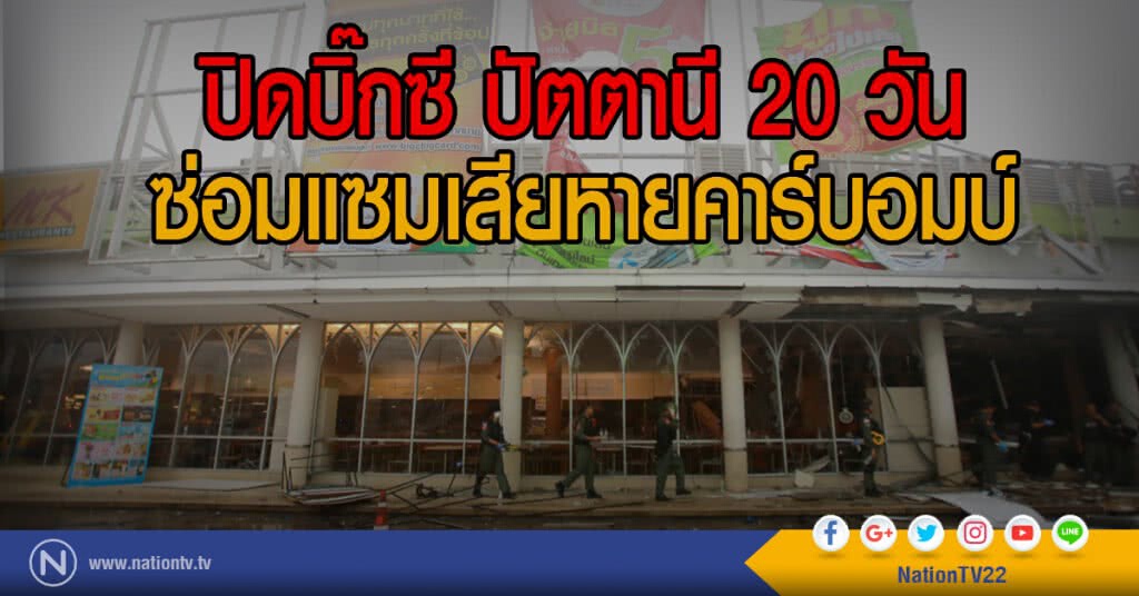 ปิดบิ๊กซี ปัตตานี 20 วัน
ซ่อมแซมเสียหายคาร์บอมบ์