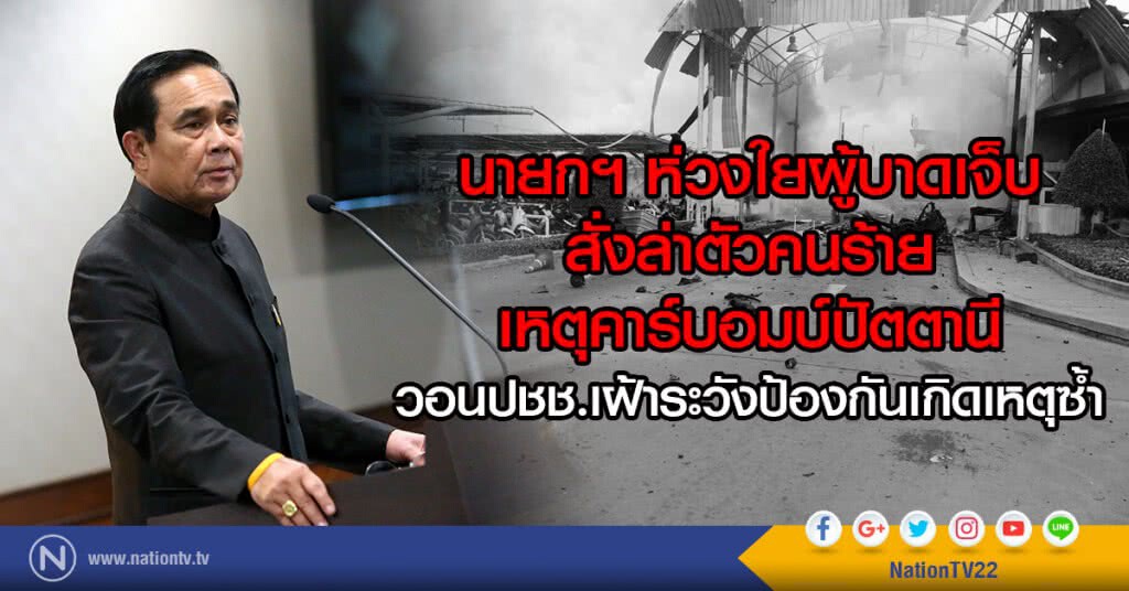 นายกฯ ห่วงใยผู้บาดเจ็บ-สั่งล่าตัวคนร้าย
เหตุคาร์บอมบ์ปัตตานี
วอนปชช.เฝ้าระวังป้องกันเกิดเหตุซ้ำ