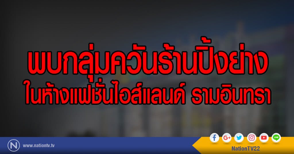 พบกลุ่มควันร้านปิ้งย่าง
ในห้างแฟชั่นไอส์แลนด์ รามอินทรา