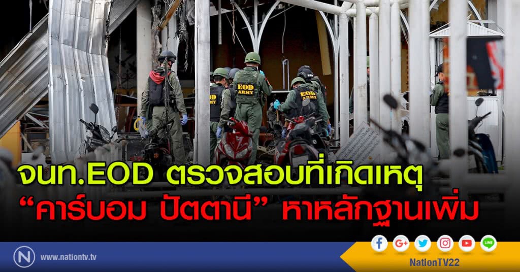 จนท.EODตรวจสอบที่เกิดเหตุ"คาร์บอม ปัตตานี"หาหลักฐานเพิ่ม
