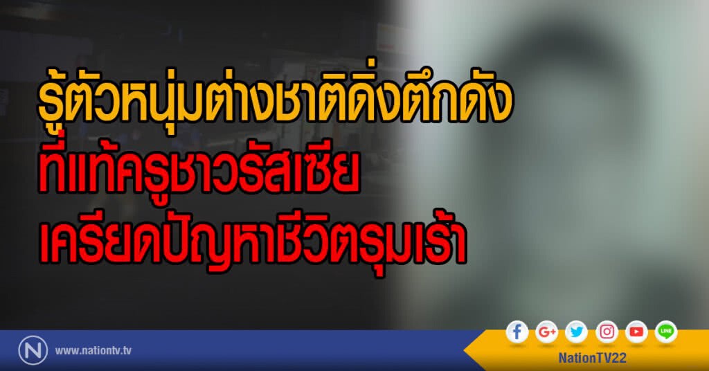 รู้ตัวหนุ่มต่างชาติดิ่งตึกดัง
ที่แท้ครูชาวรัสเซีย
เครียดปัญหาชีวิตรุมเร้า