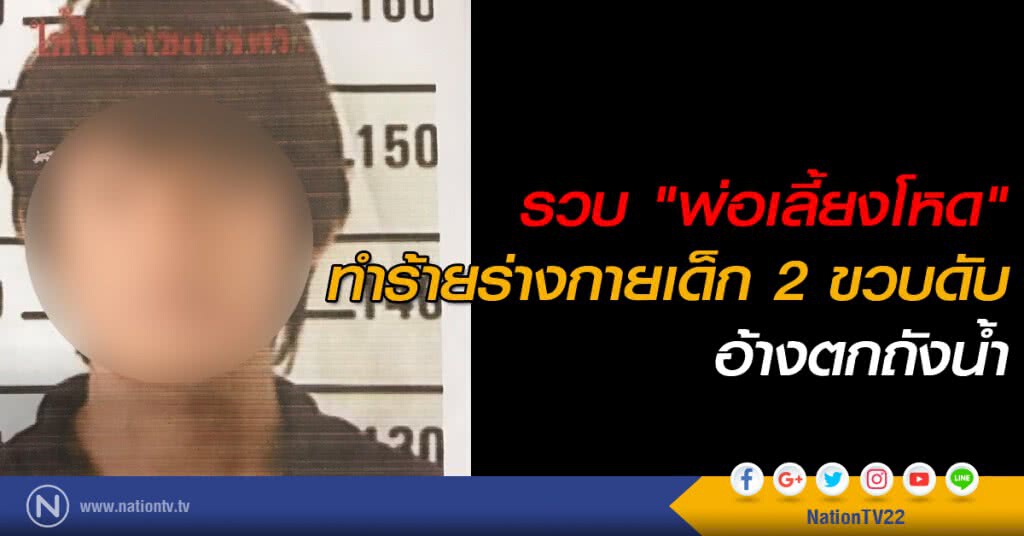 รวบ "พ่อเลี้ยงโหด" ทำร้ายร่างกายเด็กชาย 2 ขวบดับ อ้างตกถังน้ำ