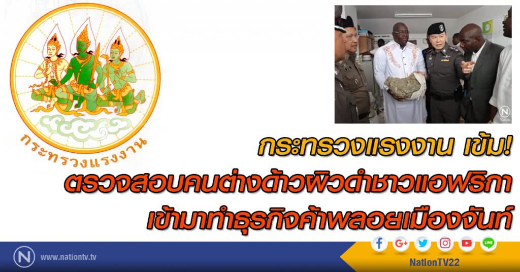 กระทรวงแรงงาน เข้ม! ตรวจสอบคนต่างด้าวผิวดำชาวแอฟริกาเข้ามาทำธุรกิจค้าพลอยเมืองจันท์
