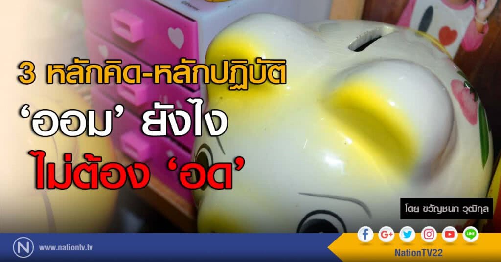 3 หลักคิด-หลักปฏิบัติ
‘ออม’ ยังไง ไม่ต้อง ‘อด’