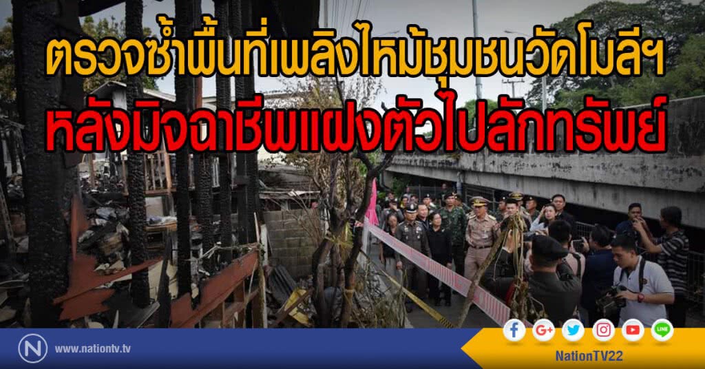 ตรวจซ้ำพื้นที่เพลิงไหม้ชุมชนวัดโมลีฯ 
หลังมิจฉาชีพแฝงตัวไปลักทรัพย์
