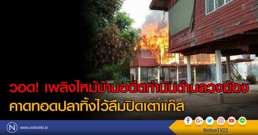 วอด! เพลิงไหม้บ้านอดีตกำนันตำบลวงฆ้อง คาดทอดปลาทิ้งไว้ลืมปิดเตาแก๊ส วอด! เพลิงไหม้บ้านอดีตกำนันตำบลวงฆ้อง คาดทอดปลาทิ้งไว้ลืมปิดเตาแก๊ส