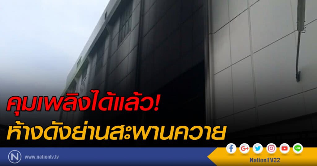 คุมเพลิงไหม้ห้างดังย่านสะพานควายได้แล้ว ไร้เจ็บ-ตาย คุมเพลิงไหม้ห้างดังย่านสะพานควายได้แล้ว ไร้เจ็บ-ตาย