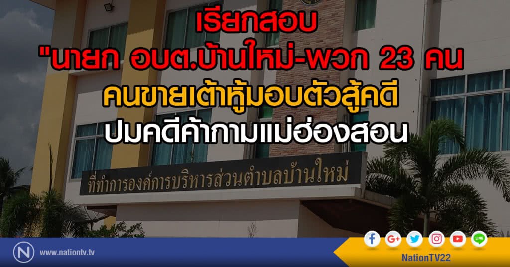 เรียกสอบ
"นายก อบต.บ้านใหม่-พวก 23 คน 
คนขายเต้าหู้มอบตัวสู้คดี 
ปมคดีค้ากามแม่ฮ่องสอน
