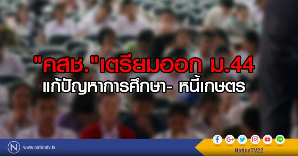 "คสช." เตรียมออก ม.44
แก้ปัญหาการศึกษา- หนี้เกษตร