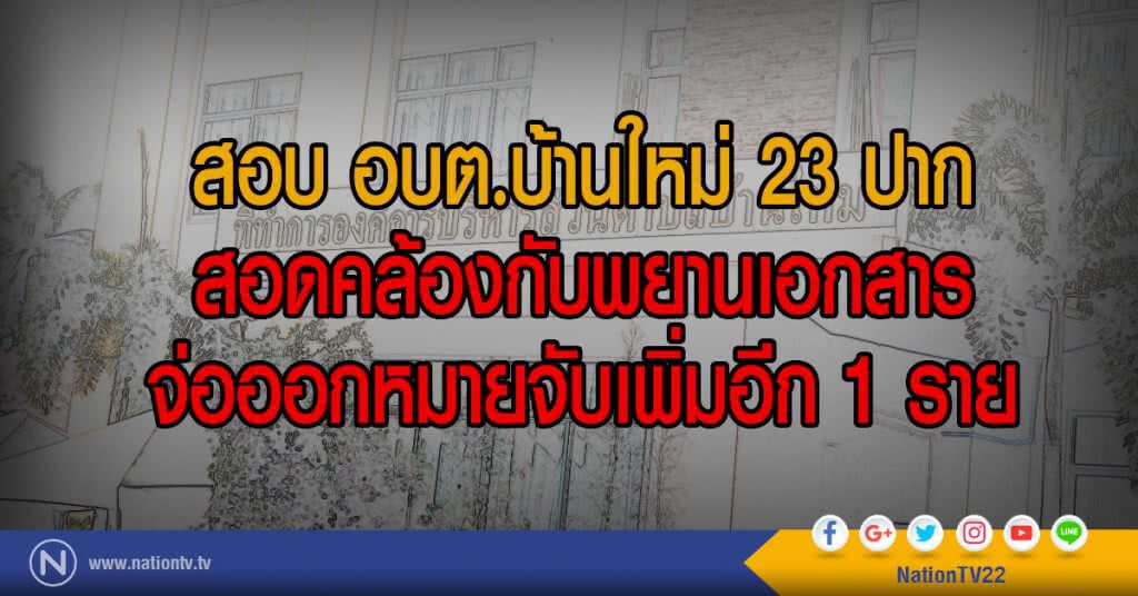 สอบ อบต.บ้านใหม่ 23 ปาก
สอดคล้องกับพยานเอกสาร
จ่อออกหมายจับเพิ่มอีก 1 ราย