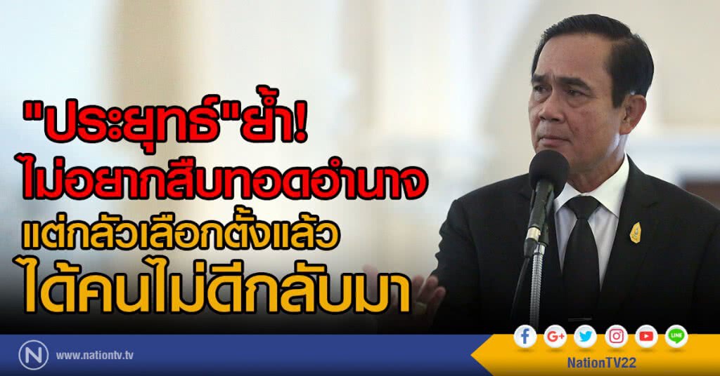 "ประยุทธ์" ย้ำ ไม่อยากสืบทอดอำนาจ
แต่กลัวเลือกตั้งแล้ว
ได้คนไม่ดีกลับมา
