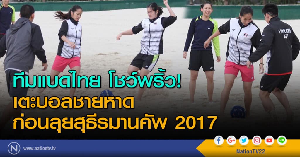 ทีมแบดไทย โชว์ลีลาพริ้ว! เตะบอลชายหาด ก่อนลุยสุธีรมานคัพ 2017