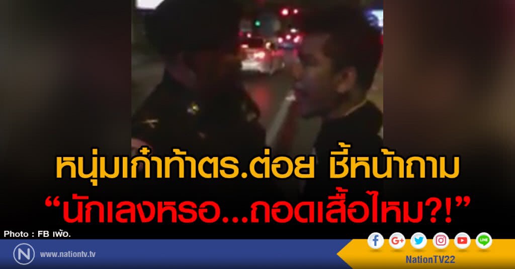 หนุ่มเก๋าท้า ตร. ชี้หน้าถาม
"นักเลงหรอ...ถอดเสื้อไหม?!"